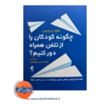 خرید کتاب چگونه کودکان را از تلفن همراه دور کنیم ترجمه سولماز دینی